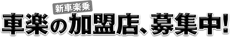 新車楽乗　車楽の加盟店、募集中！