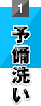 1.予備洗い