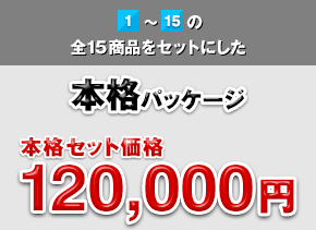 1～15の全15商品をセットにした本格パッケージ：本格セット価格 120,000円