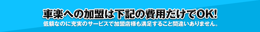 車楽への加盟は下記の費用だけでOK！低額なのに充実のサービスで加盟店様も満足すること間違いありません。