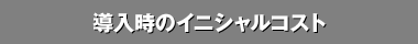 導入時のイニシャルコスト