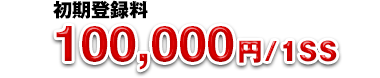 初期登録料：100,000円/1SS